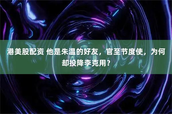 港美股配资 他是朱温的好友，官至节度使，为何却投降李克用？