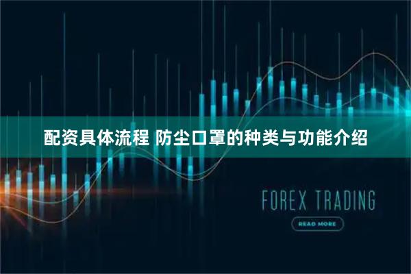 配资具体流程 防尘口罩的种类与功能介绍