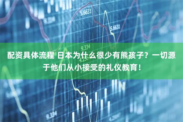 配资具体流程 日本为什么很少有熊孩子？一切源于他们从小接受的礼仪教育！