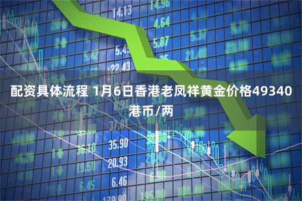 配资具体流程 1月6日香港老凤祥黄金价格49340港币/两