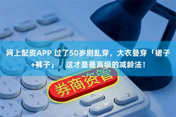 网上配资APP 过了50岁别乱穿，大衣叠穿「裙子+裤子」，这才是最高级的减龄法！