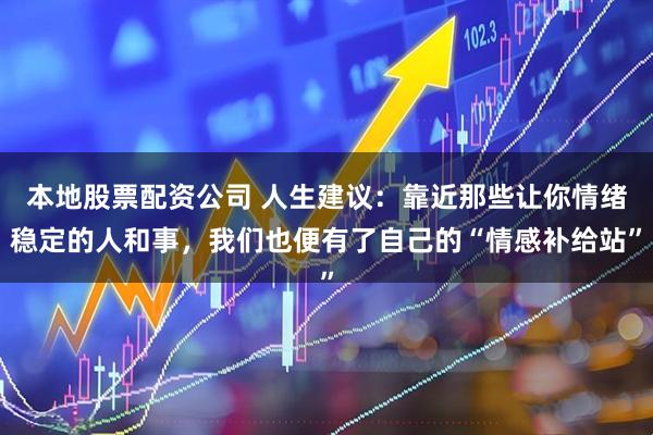 本地股票配资公司 人生建议：靠近那些让你情绪稳定的人和事，我们也便有了自己的“情感补给站”
